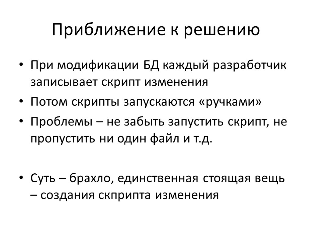 Приближение к решению При модификации БД каждый разработчик записывает скрипт изменения Потом скрипты запускаются